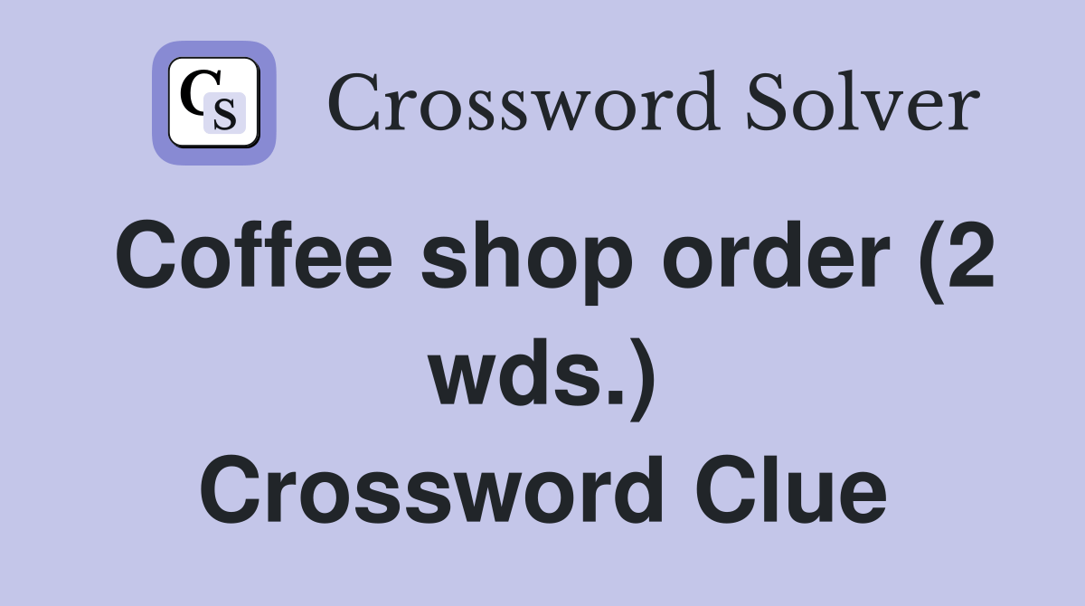 Coffee shop order (2 wds.) Crossword Clue Answers Crossword Solver